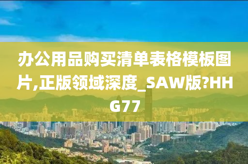 办公用品购买清单表格模板图片,正版领域深度_SAW版?HHG77