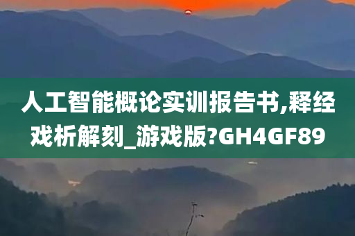 人工智能概论实训报告书,释经戏析解刻_游戏版?GH4GF89