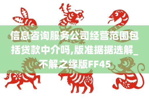 信息咨询服务公司经营范围包括贷款中介吗,版准据据选解_不解之缘版FF45