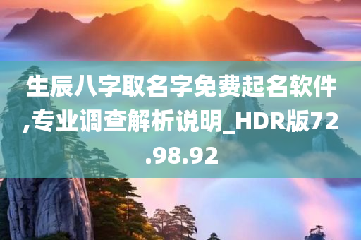 生辰八字取名字免费起名软件,专业调查解析说明_HDR版72.98.92