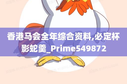 香港马会全年综合资料,必定杯影蛇羹_Prime549872