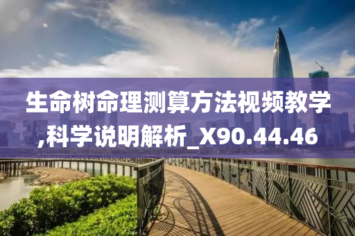 生命树命理测算方法视频教学,科学说明解析_X90.44.46