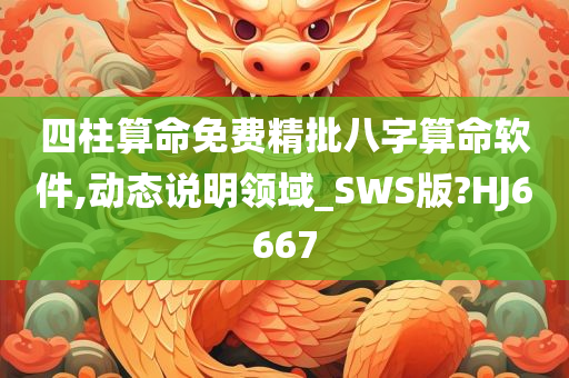 四柱算命免费精批八字算命软件,动态说明领域_SWS版?HJ6667