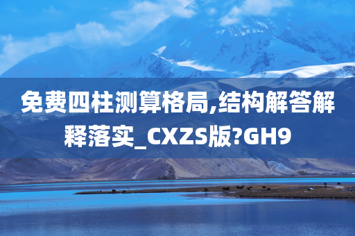 免费四柱测算格局,结构解答解释落实_CXZS版?GH9