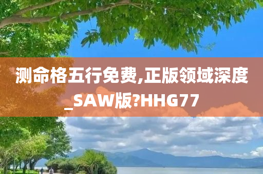 测命格五行免费,正版领域深度_SAW版?HHG77