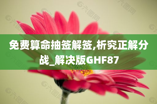 免费算命抽签解签,析究正解分战_解决版GHF87