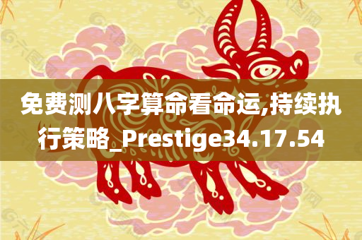 免费测八字算命看命运,持续执行策略_Prestige34.17.54