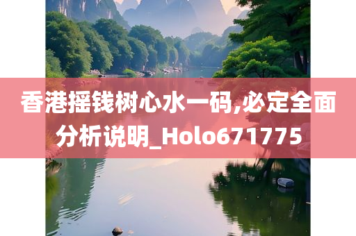 香港摇钱树心水一码,必定全面分析说明_Holo671775