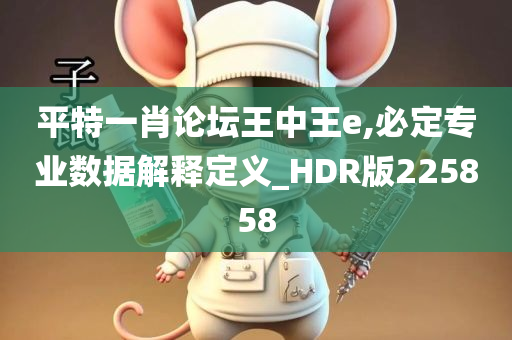 平特一肖论坛王中王e,必定专业数据解释定义_HDR版225858