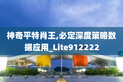 神奇平特肖王,必定深度策略数据应用_Lite912222