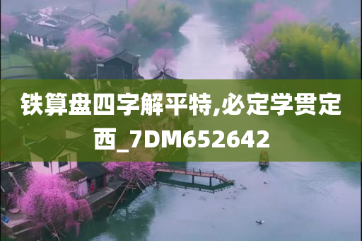 铁算盘四字解平特,必定学贯定西_7DM652642