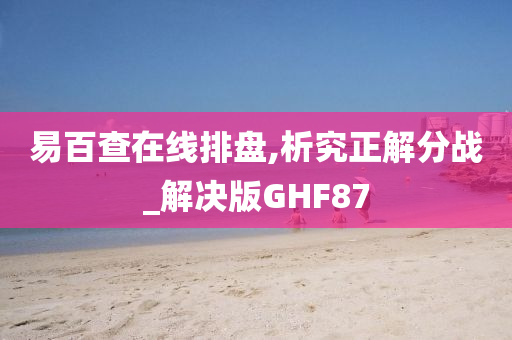 易百查在线排盘,析究正解分战_解决版GHF87