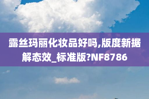 露丝玛丽化妆品好吗,版度新据解态效_标准版?NF8786