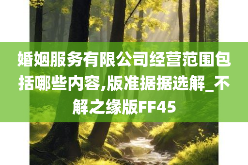 婚姻服务有限公司经营范围包括哪些内容,版准据据选解_不解之缘版FF45