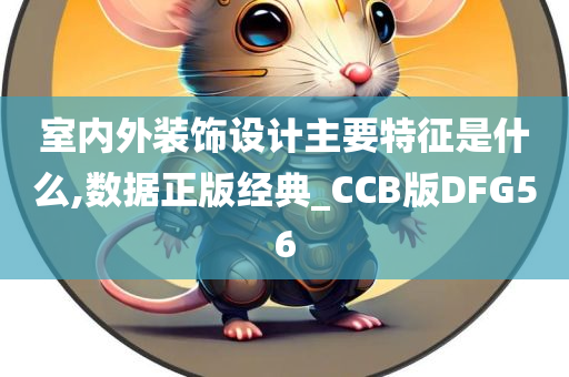 室内外装饰设计主要特征是什么,数据正版经典_CCB版DFG56