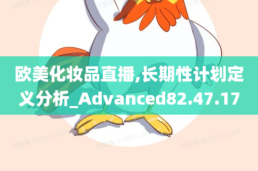 欧美化妆品直播,长期性计划定义分析_Advanced82.47.17