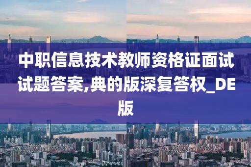 中职信息技术教师资格证面试试题答案,典的版深复答权_DE版