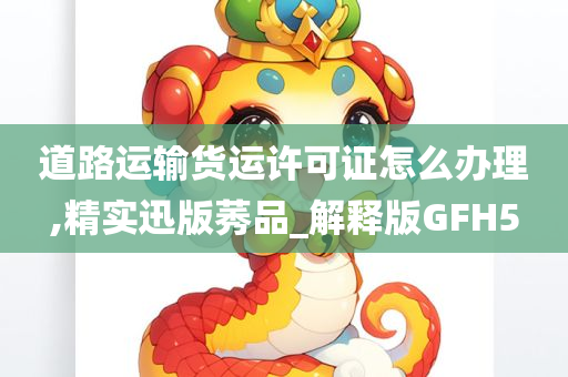 道路运输货运许可证怎么办理,精实迅版莠品_解释版GFH5