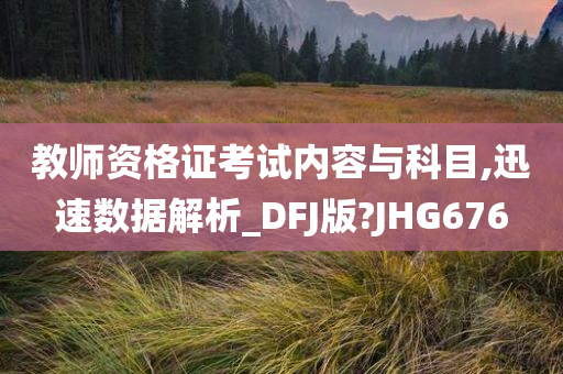 教师资格证考试内容与科目,迅速数据解析_DFJ版?JHG676