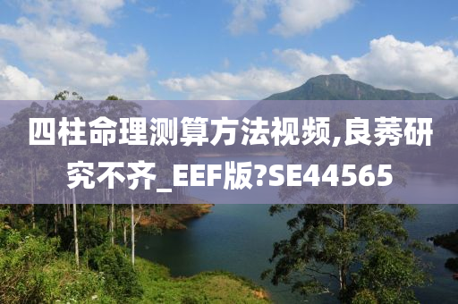 四柱命理测算方法视频,良莠研究不齐_EEF版?SE44565