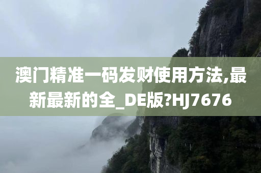 澳门精准一码发财使用方法,最新最新的全_DE版?HJ7676