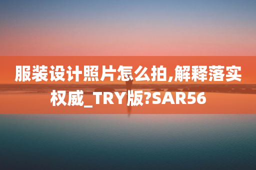 服装设计照片怎么拍,解释落实权威_TRY版?SAR56