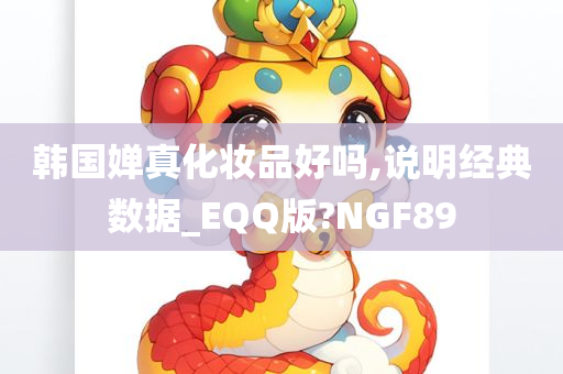 韩国婵真化妆品好吗,说明经典数据_EQQ版?NGF89