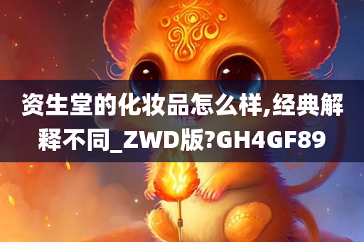 资生堂的化妆品怎么样,经典解释不同_ZWD版?GH4GF89