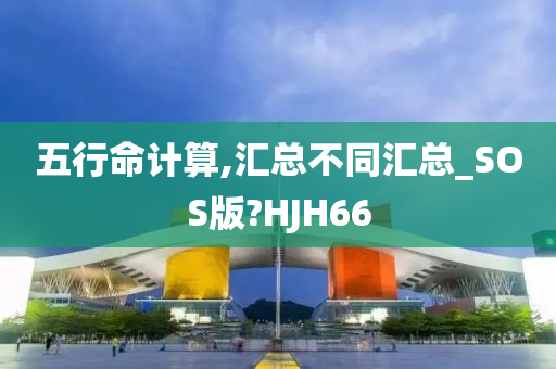 五行命计算,汇总不同汇总_SOS版?HJH66