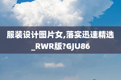 服装设计图片女,落实迅速精选_RWR版?GJU86