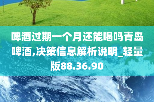 啤酒过期一个月还能喝吗青岛啤酒,决策信息解析说明_轻量版88.36.90