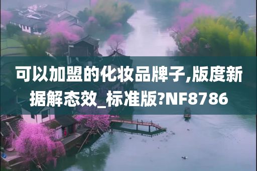 可以加盟的化妆品牌子,版度新据解态效_标准版?NF8786