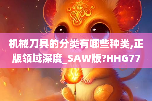 机械刀具的分类有哪些种类,正版领域深度_SAW版?HHG77