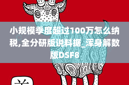 小规模季度超过100万怎么纳税,全分研版说料据_浑身解数版DSF8