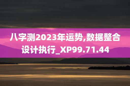 八字测2023年运势,数据整合设计执行_XP99.71.44