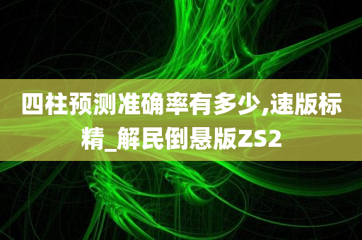 四柱预测准确率有多少,速版标精_解民倒悬版ZS2