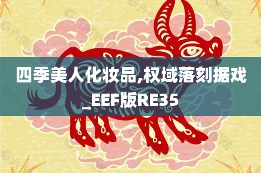 四季美人化妆品,权域落刻据戏_EEF版RE35