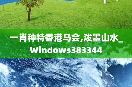 一肖种特香港马会,泼墨山水_Windows383344