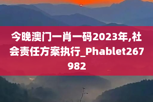 今晚澳门一肖一码2023年,社会责任方案执行_Phablet267982