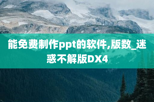 能免费制作ppt的软件,版数_迷惑不解版DX4