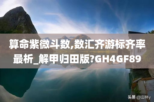 算命紫微斗数,数汇齐游标齐率最析_解甲归田版?GH4GF89