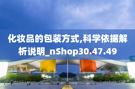 化妆品的包装方式,科学依据解析说明_nShop30.47.49