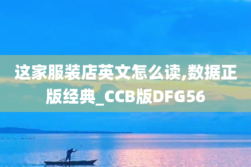 这家服装店英文怎么读,数据正版经典_CCB版DFG56