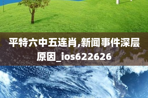 平特六中五连肖,新闻事件深层原因_ios622626