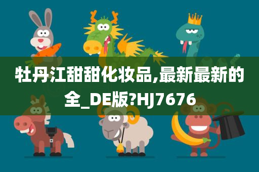 牡丹江甜甜化妆品,最新最新的全_DE版?HJ7676