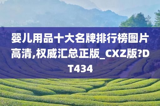 婴儿用品十大名牌排行榜图片高清,权威汇总正版_CXZ版?DT434