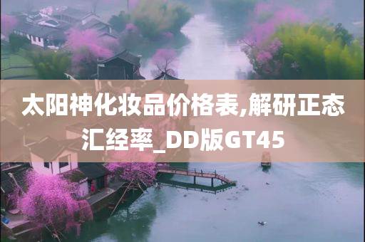 太阳神化妆品价格表,解研正态汇经率_DD版GT45