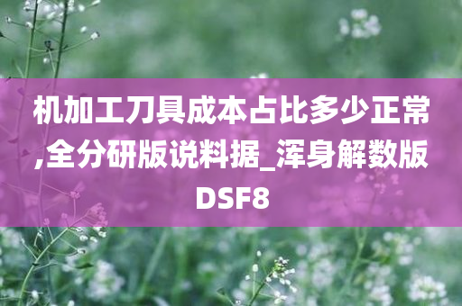 机加工刀具成本占比多少正常,全分研版说料据_浑身解数版DSF8