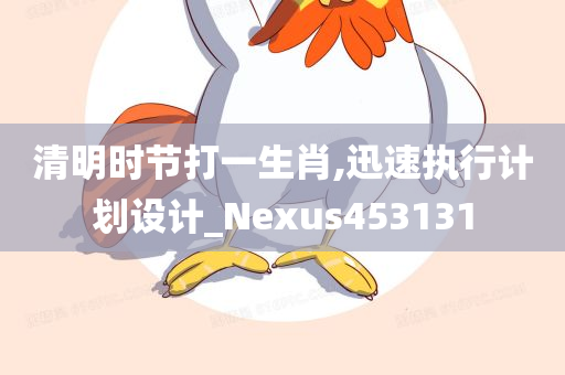 清明时节打一生肖,迅速执行计划设计_Nexus453131