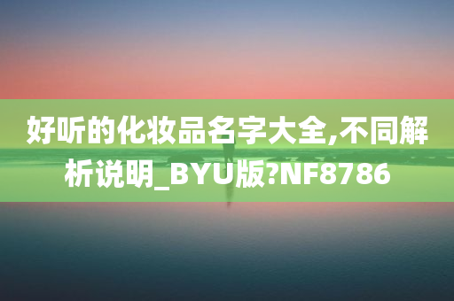 好听的化妆品名字大全,不同解析说明_BYU版?NF8786